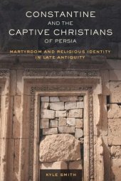 book Constantine and the Captive Christians of Persia: Martyrdom and Religious Identity in Late Antiquity