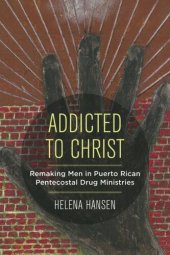 book Addicted to Christ: Remaking Men in Puerto Rican Pentecostal Drug Ministries