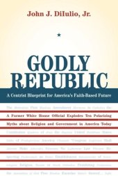 book Godly Republic: A Centrist Blueprint for America’s Faith-Based Future: A Former White House Official Explodes Ten Polarizing Myths about Religion and Government in America Today