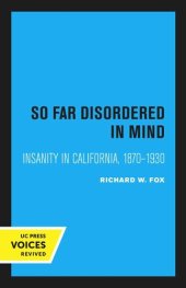 book So Far Disordered in Mind: Insanity in California, 1870–1930