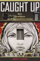 book Caught Up: Girls, Surveillance, and Wraparound Incarceration