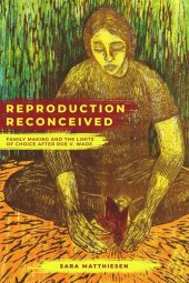 book Reproduction Reconceived: Family Making and the Limits of Choice after Roe v. Wade