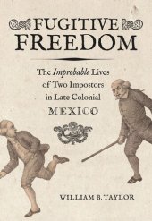 book Fugitive Freedom: The Improbable Lives of Two Impostors in Late Colonial Mexico