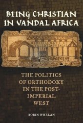 book Being Christian in Vandal Africa: The Politics of Orthodoxy in the Post-Imperial West