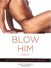 book Blow Him Away: How to Give Him Mind-Blowing Oral Sex