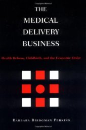 book The Medical Delivery Business: Health Reform, Childbirth, and the Economic Order