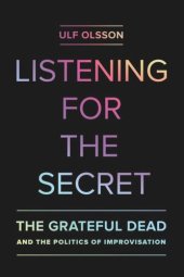 book Listening for the Secret: The Grateful Dead and the Politics of Improvisation