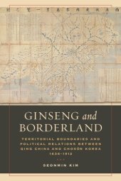 book Ginseng and Borderland: Territorial Boundaries and Political Relations Between Qing China and Choson Korea, 1636-1912