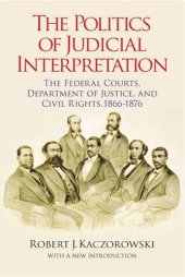 book The Politics of Judicial Interpretation: The Federal Courts, Department of Justice, and Civil Rights, 1866-1876