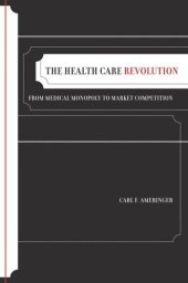 book The Health Care Revolution: From Medical Monopoly to Market Competition