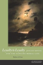 book Loyalty to Loyalty: Josiah Royce and the Genuine Moral Life