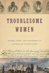 book Troublesome Women: Gender, Crime, and Punishment in Antebellum Pennsylvania