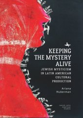 book Keeping the Mystery Alive: Jewish Mysticism in Latin American Cultural Production