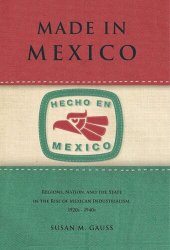 book Made in Mexico: Regions, Nation, and the State in the Rise of Mexican Industrialism, 1920s–1940s