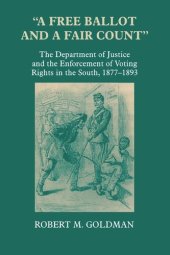 book A Free Ballot and a Fair Count: The Department of Justice and the Enforcement of Voting Rights in the South , 1877-1893