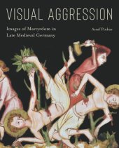 book Visual Aggression: Images of Martyrdom in Late Medieval Germany