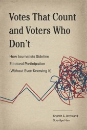 book Votes That Count and Voters Who Don’t: How Journalists Sideline Electoral Participation (Without Even Knowing It)