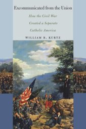 book Excommunicated from the Union: How the Civil War Created a Separate Catholic America