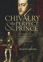 book Chivalry and the Perfect Prince: Tournaments, Art, and Armor at the Spanish Habsburg Court