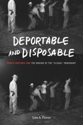 book Deportable and Disposable: Public Rhetoric and the Making of the “Illegal” Immigrant