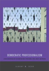 book Democratic Professionalism: Citizen Participation and the Reconstruction of Professional Ethics, Identity, and Practice