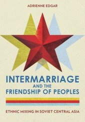 book Intermarriage and the Friendship of Peoples: Ethnic Mixing in Soviet Central Asia