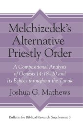 book Melchizedek's Alternative Priestly Order: A Compositional Analysis of Genesis 14:18–20 and Its Echoes Throughout the Tanak