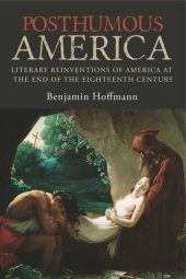 book Posthumous America: Literary Reinventions of America at the End of the Eighteenth Century