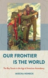 book Our Frontier Is the World: The Boy Scouts in the Age of American Ascendancy