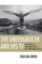 book The Greengrocer and His TV: The Culture of Communism after the 1968 Prague Spring