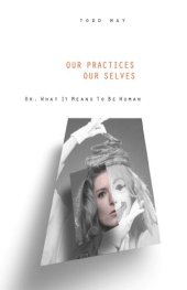 book Our Practices, Our Selves: Or, What it Means to Be Human