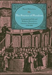 book The Practice of Pluralism: Congregational Life and Religious Diversity in Lancaster, Pennsylvania, 1730–1820