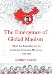 book The Emergence of Global Maoism: China's Red Evangelism and the Cambodian Communist Movement, 1949–1979