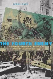 book The Fourth Enemy: Journalism and Power in the Making of Peronist Argentina, 1930–1955