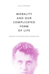 book Morality and Our Complicated Form of Life: Feminist Wittgensteinian Metaethics