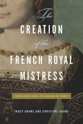 book The Creation of the French Royal Mistress: From Agnès Sorel to Madame Du Barry