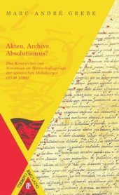 book Akten, Archive, Absolutismus?: Das Kronarchiv von Simancas im Herrschaftsgefüge der spanischen Habsburger (1540-1598)