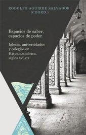 book Espacios de saber, espacios de poder: Iglesia, universidades y colegios en Hispanoamérica, siglos XVI-XIX