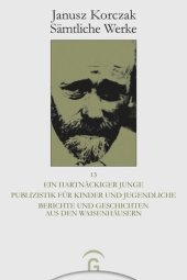 book Janusz Korczak Sämtliche Werke: Band 13 Ein hartnäckiger Junge. Publizistik für Kinder und Jugendliche. Berichte und Geschichten aus den Waisenhäusern