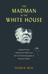 book The Madman in the White House: Sigmund Freud, Ambassador Bullitt, and the Lost Psychobiography of Woodrow Wilson