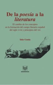 book De la "poesía" a la "literatura": El cambio de los conceptos en la formación del campo literario español del siglo XVIII y principios del XIX