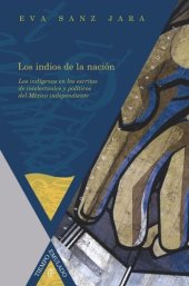 book Los indios de la nación: Los indígenas en los escritos de intelectuales y políticos del México independiente