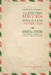 book Discreta efusión: Alfonso Reyes y Jorge Luis Borges 1923-1959. Correspondencia y crónica de una amistad