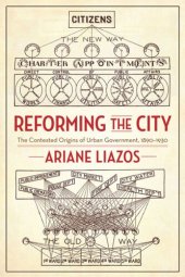 book Reforming the City: The Contested Origins of Urban Government, 1890–1930