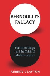 book Bernoulli's Fallacy: Statistical Illogic and the Crisis of Modern Science