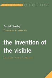 book The Invention of the Visible: The Image in Light of the Arts