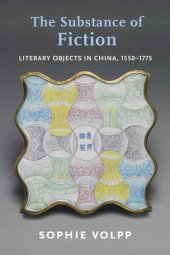 book The Substance of Fiction: Literary Objects in China, 1550–1775