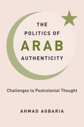 book The Politics of Arab Authenticity: Challenges to Postcolonial Thought