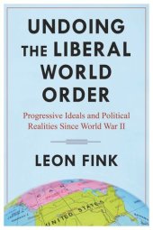 book Undoing the Liberal World Order: Progressive Ideals and Political Realities Since World War II