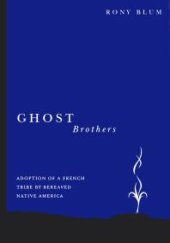 book Ghost Brothers: Adoption of a French Tribe by Bereaved Native America: a Transdisciplinary Longitudinal Multilevel Integrated Analysis